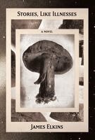 James Elkins - Stories, Like Illnesses, Inbunden