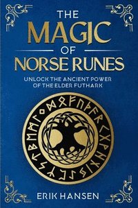 bokomslag The Magic of Norse Runes: Unlock the Ancient Power of the Elder Futhark - A Guide to Reading and Casting Rune Stones for Divination, Spells, and Moder