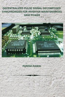 Paresh Rawal, PARESH RAWAL - Decentralized Pulse Signal Decomposed Synchronizer for Inverter Maintenanced Grid Power, Häftad
