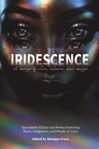 bokomslag Iridescence: Speculative Fiction and Poetry Featuring Black, Indigenous, and People of Color