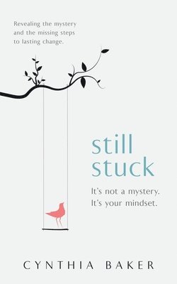 Still Stuck: It's not a mystery. It's your mindset. Revealing the mystery and the missing steps to lasting change. 1