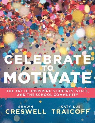 Shawn Creswell, Katy Sue Traicoff - Celebrate to Motivate: The Art of Inspiring Students, Staff, and the School Community (the Power of Celebration in Schools), Häftad