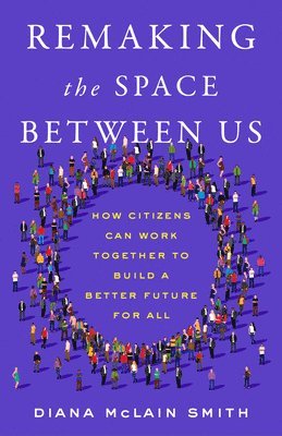 bokomslag Remaking the Space Between Us: How Citizens Can Work Together to Build a Better Future for All