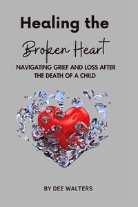 bokomslag Healing the Broken Heart NAVIGATING GRIEF AND LOSS AFTER THE DEATH OF A CHILD