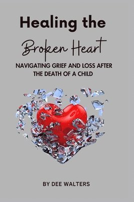 Dee Walters - Healing the Broken Heart NAVIGATING GRIEF AND LOSS AFTER THE DEATH OF A CHILD, Häftad