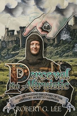 Perceval the Altruistic: And His Amazing Discovery of the Long-Lost Secret to Happiness 1