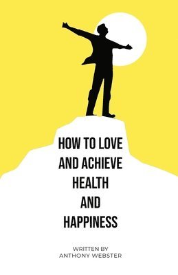 Anthony Webster - How to Love and Achieve Health and Happiness, Häftad