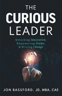 bokomslag The Curious Leader: Unlocking Innovation, Empowering Teams, and Driving Change