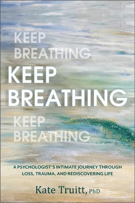 Keep Breathing: A Psychologist's Intimate Journey Through Loss, Trauma, and Rediscovering Life 1