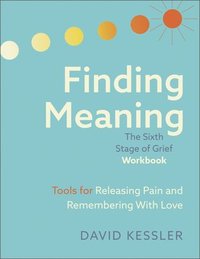 bokomslag Finding Meaning: The Sixth Stage of Grief Workbook: Tools for Releasing Pain and Remembering with Love