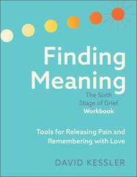 bokomslag Finding Meaning: The Sixth Stage of Grief Workbook: Tools for Releasing Pain and Remembering with Love