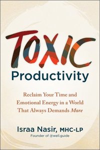 bokomslag Toxic Productivity: Reclaim Your Time and Emotional Energy in a World That Always Demands More