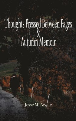 Jesse M Arzate - Thoughts Pressed Between Pages & Autumn Memoir, Inbunden