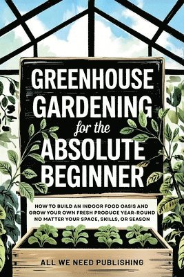 All We Need Publishing, Jaden Rivers - Greenhouse Gardening for the Absolute Beginner, Häftad
