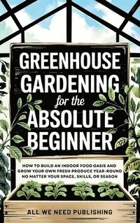 bokomslag Greenhouse Gardening for the Absolute Beginner
