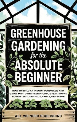 bokomslag Greenhouse Gardening for the Absolute Beginner