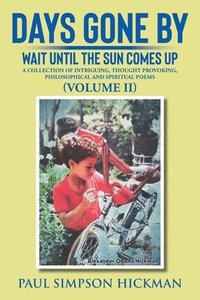 bokomslag Days Gone By: Wait Until The Sun Comes Up (A Collection of Intriguing, Thought Provoking, Philosophical And Spiritual Poems - VOLUME II)