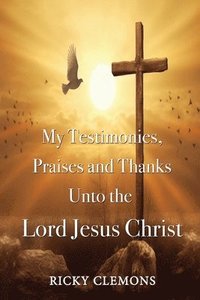 bokomslag My Testimonies, Praises and Thanks Unto the Lord Jesus Christ