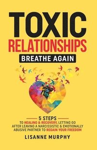bokomslag Toxic Relationships: 5 Steps to Healing & Recovery; Letting Go After Leaving A Narcissistic & Emotionally Abusive Partner to Regain Your Freedom