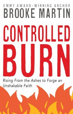 bokomslag Controlled Burn: Rising from the Ashes to Forge an Unshakable Faith