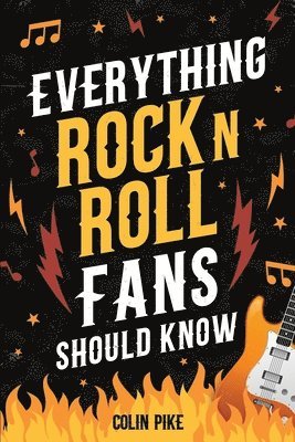 Everything Rock 'N' Roll Fans Should Know: Explore the 1950s Beginnings, 1960s British Invasion, 1970s Hard Rock, 1980s Metal Mayhem, 1990s Alternativ