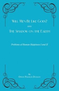 bokomslag Will Men Be Like Gods? and The Shadow on the Earth: Problems of Human Happiness I and II