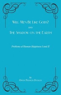 bokomslag Will Men Be Like Gods? and The Shadow on the Earth: Problems of Human Happiness I and II