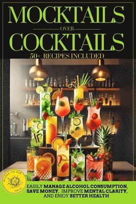 bokomslag Mocktails Over Cocktails: Discover How to Manage Alcohol Consumption, Enjoy Better Health, Improve Mental Clarity, and Save Money. Simple Strate