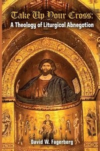 bokomslag Take up Your Cross: A Theology of Liturgical Abnegation