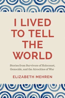 I Lived to Tell the World: Stories from Survivors of Holocaust, Genocide, and the Atrocities of War 1