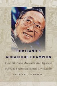 bokomslag Portland's Audacious Champion: How Bill Naito Overcame Anti-Japanese Hate and Became an Intrepid Civic Leader