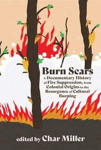bokomslag Burn Scars: A Documentary History of Fire Suppression, from Colonial Origins to the Resurgence of Cultural Burning