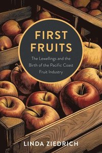 bokomslag First Fruits: The Lewellings and the Birth of the Pacific Coast Fruit Industry