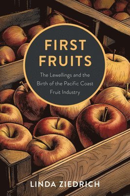 First Fruits: The Lewellings and the Birth of the Pacific Coast Fruit Industry 1