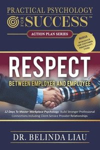 bokomslag Practical Psychology For Success Respect Between Employer And Employee: 12 Days To Master Workplace Psychology: Build Stronger Professional Connection