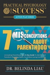 bokomslag Practical Psychology For Success Seven Misconceptions About Parenthood: Unmasking Parenthood: An 11-Day Guide To Identify And Transform Parenting Habi