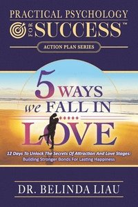 bokomslag Practical Psychology For Success Five Ways We Fall In Love: 12 Days To Unlock The Secrets Of Attraction And Love Stages: Building Stronger Bonds For L