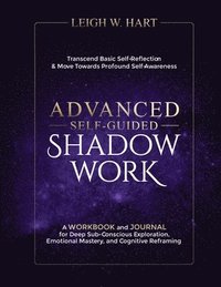 bokomslag Advanced Self-Guided Shadow Work: A WORKBOOK and JOURNAL for Deep Sub-Conscious Exploration, Emotional Mastery, and Cognitive Reframing