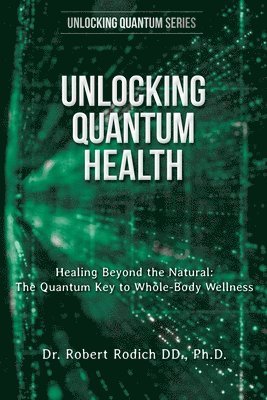 Robert Rodich, Dr. Robert Rodich - Unlocking Quantum Health: Healing Beyond the Natural: The Quantum Key to Whole-Body Wellness, Häftad