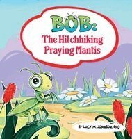 Lucy M Johnson, Rick L Johnson - Bob; The Hitchhiking Praying Mantis, Inbunden
