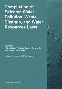 bokomslag Compilation of Selected Water Pollution, Waste Cleanup, and Water Resources Laws Vol. 1: Federal Water Pollution Control Act and the Oil Pollution Act