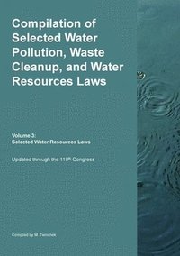 bokomslag Compilation of Selected Water Pollution, Waste Cleanup, and Water Resources Laws Vol. 3: Selected Water Resource Laws