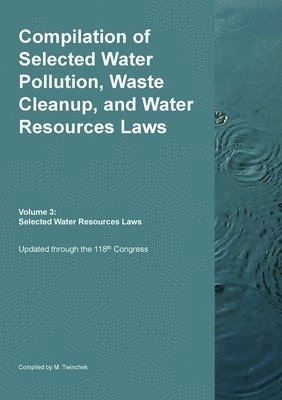 bokomslag Compilation of Selected Water Pollution, Waste Cleanup, and Water Resources Laws Vol. 3: Selected Water Resource Laws