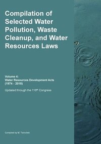 bokomslag Compilation of Selected Water Pollution, Waste Cleanup, and Water Resources Laws Vol. 4: Water Resources Development Acts (1974-- 2018)