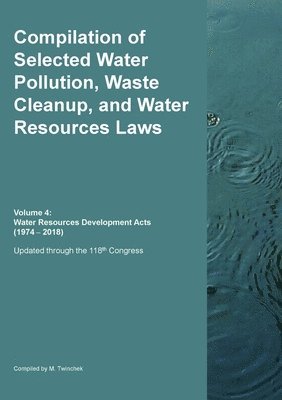 bokomslag Compilation of Selected Water Pollution, Waste Cleanup, and Water Resources Laws Vol. 4: Water Resources Development Acts (1974-- 2018)