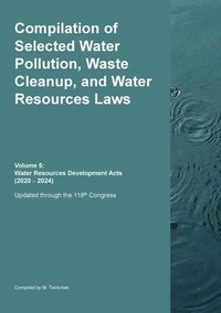bokomslag Compilation of Selected Water Pollution, Waste Cleanup, and Water Resources Laws Vol. 5: Water Resources Development Acts (2020 - 2024)