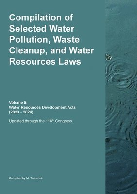 bokomslag Compilation of Selected Water Pollution, Waste Cleanup, and Water Resources Laws Vol. 5: Water Resources Development Acts (2020 - 2024)
