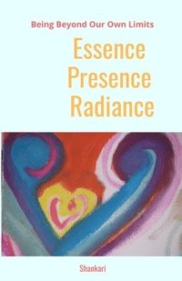 bokomslag Essence-Presence-Radiance: Being Beyond Our Own Limits