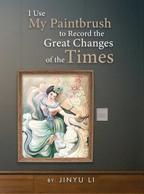 Jinyu Li - I Use My Paintbrush to Record the Great Changes of the Times, Inbunden