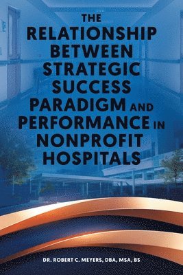 Robert C Meyers, Robert C. Meyers, Dr. Robert C. Meyers - Relationship Between Strategic Success Paradigm and Performance in Nonprofit Hospitals, Häftad
